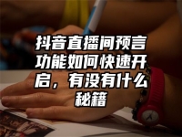 抖音直播间预言功能如何快速开启，有没有什么秘籍