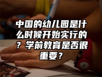 中国的幼儿园是什么时候开始实行的？学前教育是否很重要？
