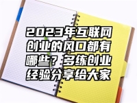2023年互联网创业的风口都有哪些？多练创业经验分享给大家