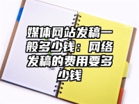 媒体网站发稿一般多少钱：网络发稿的费用要多少钱