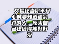 一文揭秘当你不开心时要知道遇到对的人，原来自己也值得被好好爱