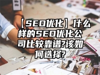 【SEO优化】什么样的SEO优化公司比较靠谱?该如何选择?