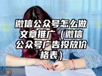 微信公众号怎么做文章推广（微信公众号广告投放价格表）