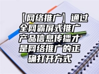 【网络推广】通过全网霸屏式推广产品信息传播才是网络推广的正确打开方式