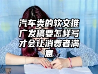 汽车类的软文推广发稿要怎样写才会让消费者满意