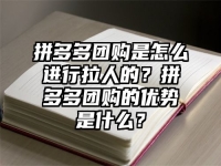 拼多多团购是怎么进行拉人的？拼多多团购的优势是什么？