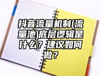 抖音流量机制(流量池)底层逻辑是什么？建议如何做？