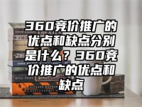 360竞价推广的优点和缺点分别是什么？360竞价推广的优点和缺点