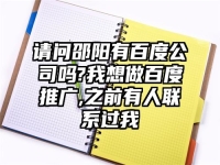 请问邵阳有百度公司吗?我想做百度推广,之前有人联系过我