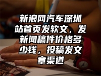 新浪网汽车深圳站首页发软文，发新闻稿件价格多少钱，投稿发文章渠道