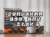 企业网站优化的具体步骤，新网站怎么优化