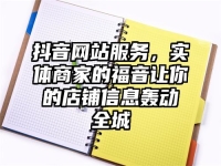 抖音网站服务，实体商家的福音让你的店铺信息轰动全城