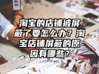 淘宝的店铺被屏蔽了要怎么办？淘宝店铺屏蔽的原因有哪些？