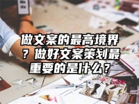 做文案的最高境界？做好文案策划最重要的是什么？
