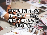 PPT定制要多少钱一页？一分钟带你了解PPT写作的价格