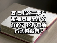 直播上的二手车推销员都是什么样的？这种营销方式有效吗？