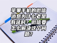 苹果手机的微信消息为什么老是有延时？微信要怎么解决这个问题？