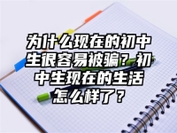 为什么现在的初中生很容易被骗？初中生现在的生活怎么样了？