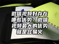 微信视频好存在哪些优势？微信视频最大的优势就是容易火