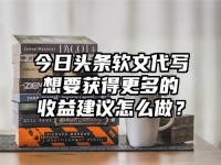 今日头条软文代写想要获得更多的收益建议怎么做？