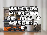 印刷厂如何找客户？中小企业的救星，有了它，企业管理就这么简单！