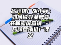 品牌推广胡小胖：如何做好品牌背书和霸屏营销 - 品牌营销推广课堂