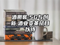酒搬客:5G与创新,酒业变革拭目以待
