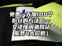 免费一天加100个粉丝的方法（一文读懂闲鱼网站服务4大招数）