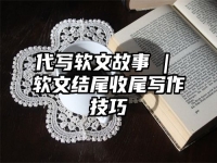 代写软文故事 | 软文结尾收尾写作技巧