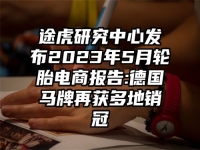 途虎研究中心发布2023年5月轮胎电商报告:德国马牌再获多地销冠