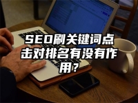SEO刷关键词点击对排名有没有作用？