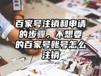 百家号注销和申请的步骤，不想要的百家号账号怎么注销