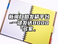 新闻自助发稿平台-一键发送8000多家。