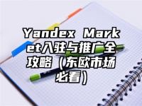 Yandex Market入驻与推广全攻略（东欧市场必看）