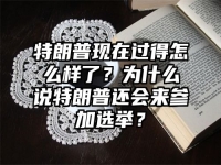 特朗普现在过得怎么样了？为什么说特朗普还会来参加选举？