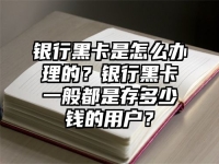 银行黑卡是怎么办理的？银行黑卡一般都是存多少钱的用户？