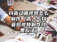 抖音动画视频怎么制作（高人气抖音短视频制作付费方法）