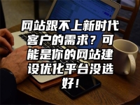 网站跟不上新时代客户的需求？可能是你的网站建设优化平台没选好！