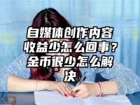 自媒体创作内容收益少怎么回事？金币很少怎么解决