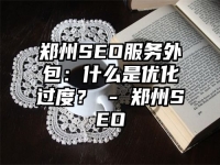 郑州SEO服务外包：什么是优化过度？ - 郑州SEO