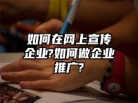 如何在网上宣传企业?如何做企业推广?
