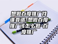 想做百度推广找谁靠谱?想做百度推广该怎么做-百度推广