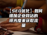 【SEO优化】如何增加企业网站的曝光度来获取流量