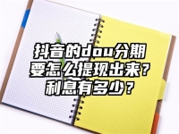 抖音的dou分期要怎么提现出来？利息有多少？