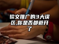 软文推广的3大误区,你是否都避开了