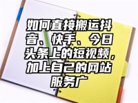 如何直接搬运抖音、快手、今日头条上的短视频，加上自己的网站服务广