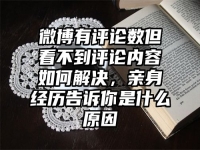 微博有评论数但看不到评论内容如何解决，亲身经历告诉你是什么原因