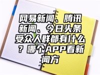 网易新闻、腾讯新闻、今日头条受众人群都有什么？哪个APP看新闻方