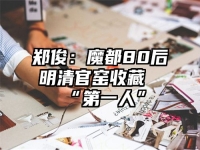 郑俊：魔都80后明清官窑收藏“第一人”