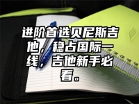 进阶首选贝尼斯吉他，稳占国际一线，吉他新手必看。